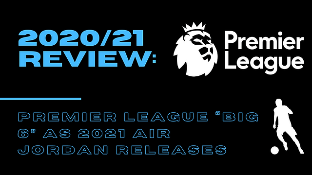 2020/2021 Review: Premier League ‘Big 6’ as 2021 Air Jordan&nbsp;Releases
